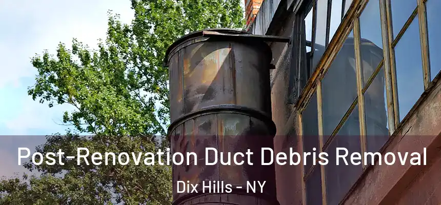  Post-Renovation Duct Debris Removal Dix Hills - NY